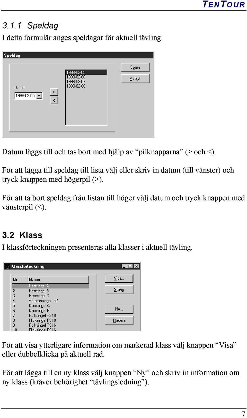 För att ta bort speldag från listan till höger välj datum och tryck knappen med vänsterpil (<). 3.