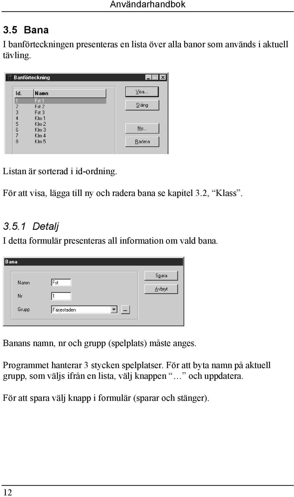 1 Detalj I detta formulär presenteras all information om vald bana. Banans namn, nr och grupp (spelplats) måste anges.