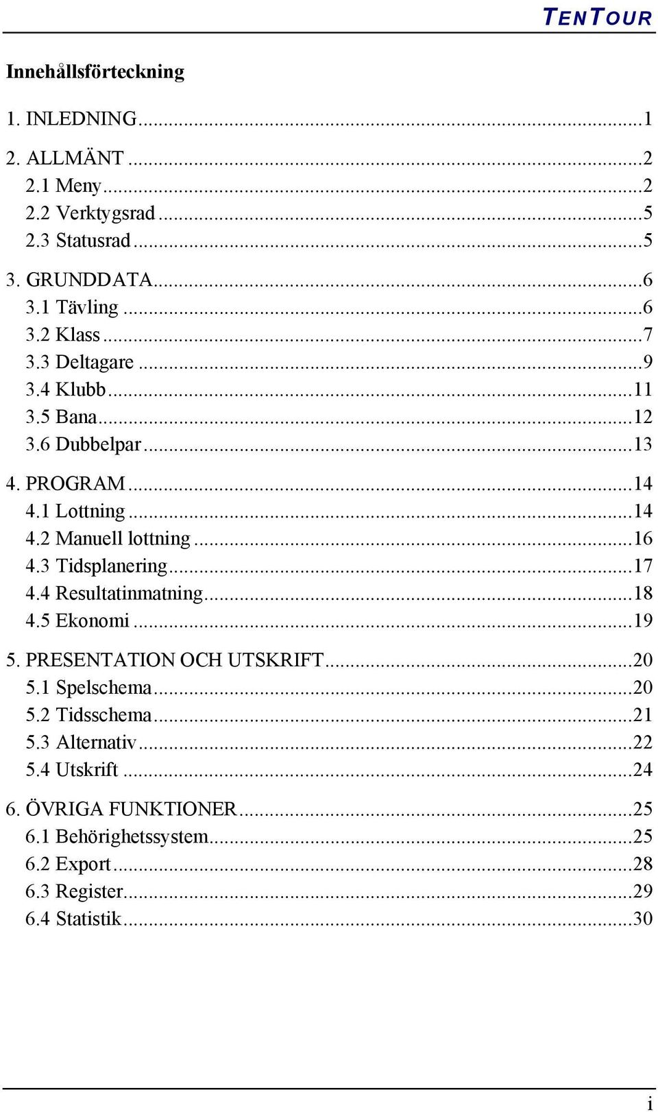 3 Tidsplanering...17 4.4 Resultatinmatning...18 4.5 Ekonomi...19 5. PRESENTATION OCH UTSKRIFT...20 5.1 Spelschema...20 5.2 Tidsschema...21 5.