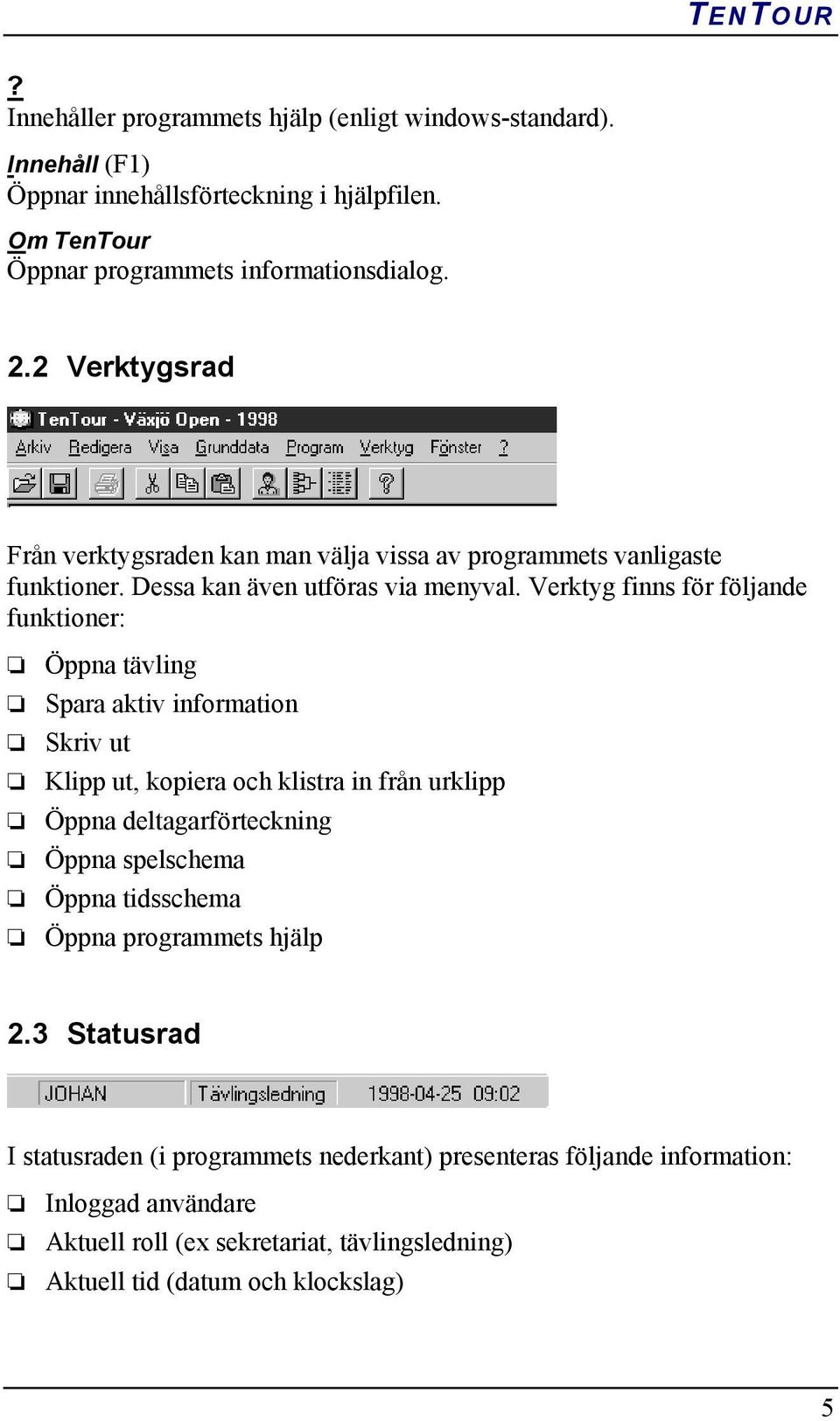 Verktyg finns för följande funktioner: Öppna tävling Spara aktiv information Skriv ut Klipp ut, kopiera och klistra in från urklipp Öppna deltagarförteckning Öppna spelschema