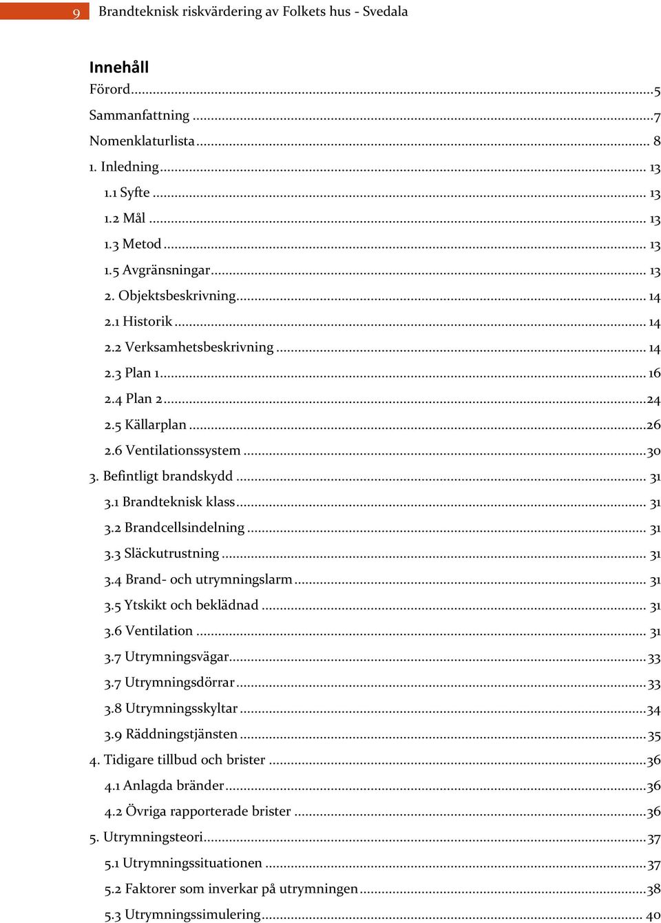 1 Brandteknisk klass... 31 3.2 Brandcellsindelning... 31 3.3 Släckutrustning... 31 3.4 Brand- och utrymningslarm... 31 3.5 Ytskikt och beklädnad... 31 3.6 Ventilation... 31 3.7 Utrymningsvägar... 33 3.