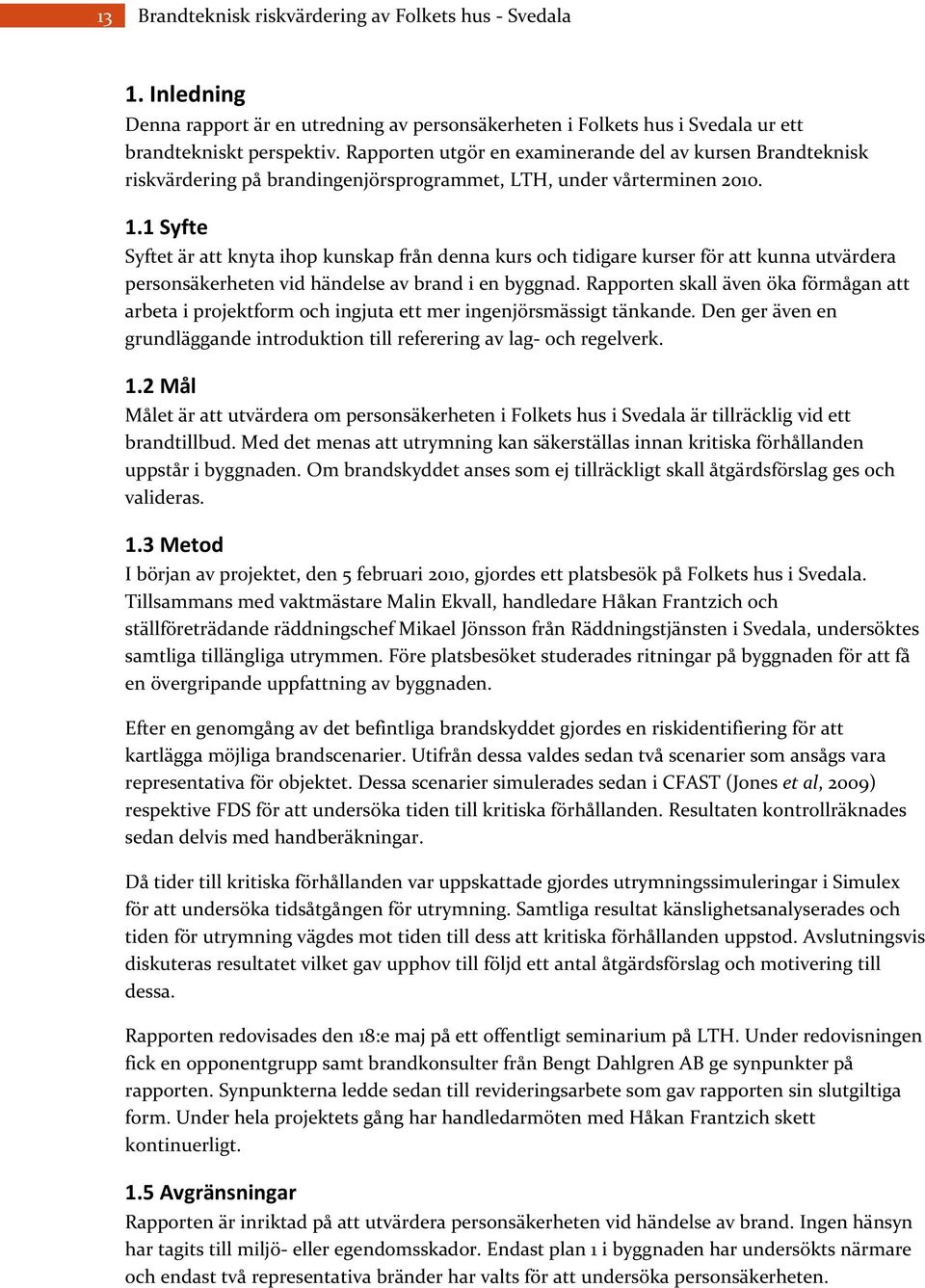 1 Syfte Syftet är att knyta ihop kunskap från denna kurs och tidigare kurser för att kunna utvärdera personsäkerheten vid händelse av brand i en byggnad.