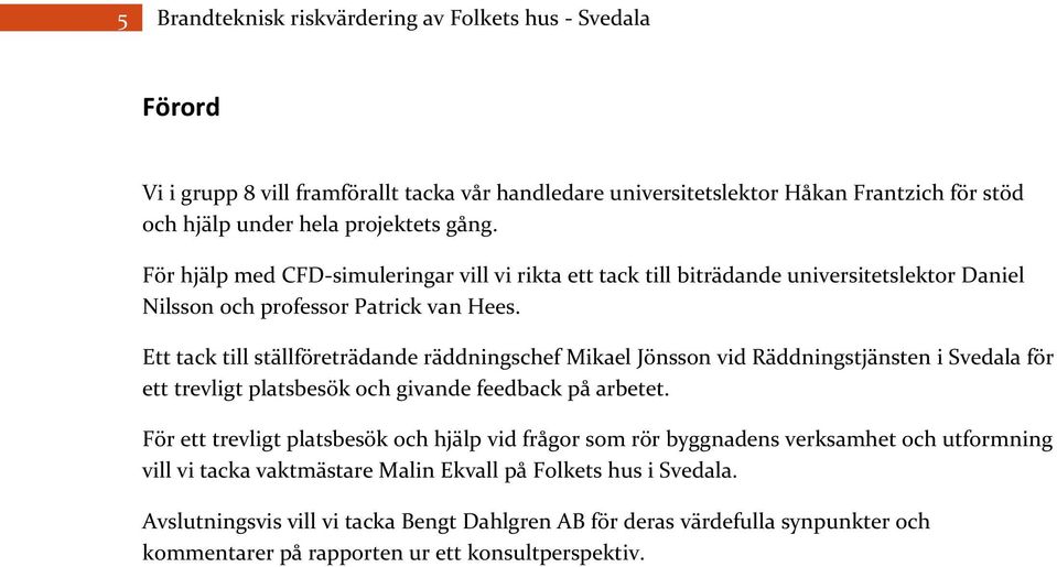 Ett tack till ställföreträdande räddningschef Mikael Jönsson vid Räddningstjänsten i Svedala för ett trevligt platsbesök och givande feedback på arbetet.