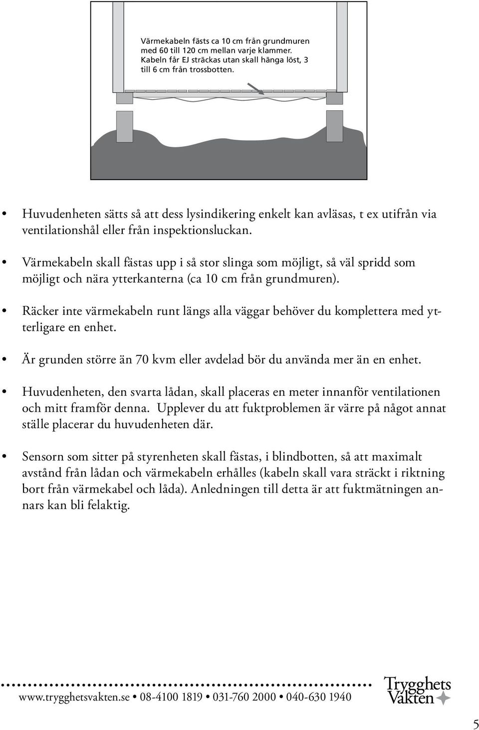 Värmekabeln skall fästas upp i så stor slinga som möjligt, så väl spridd som möjligt och nära ytterkanterna (ca 10 cm från grundmuren).