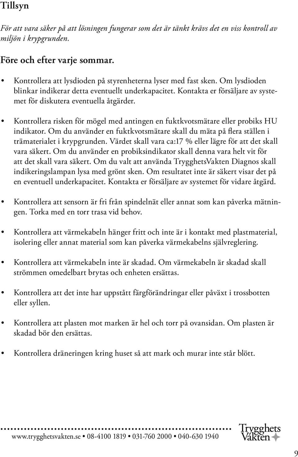 Kontrollera risken för mögel med antingen en fuktkvotsmätare eller probiks HU indikator. Om du använder en fuktkvotsmätare skall du mäta på flera ställen i trämaterialet i krypgrunden.