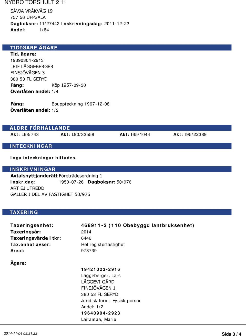 ägare: 19390304-2913 LEIF LÄGGEBERGER FINSJÖVÄGEN 3 380 53 FLISERYD Fång: Köp 1957-09-30 Överlåten andel: 1/4 Fång: Bouppteckning 1967-12-08 Överlåten andel: 1/2 ÄLDRE FÖRHÅLLANDE Akt: L68/743 Akt: