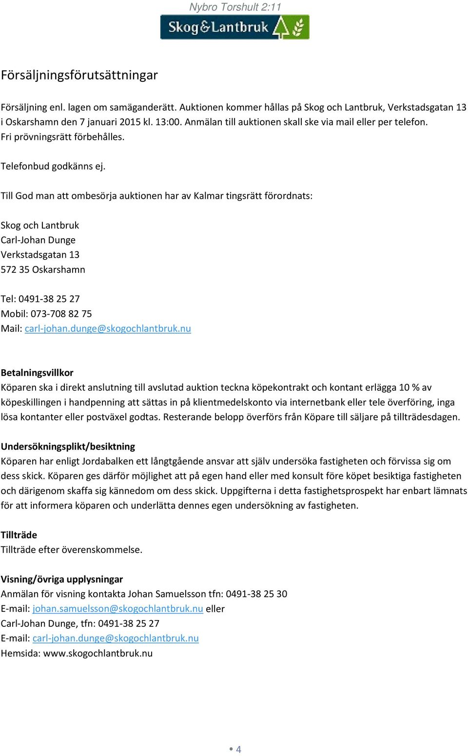 Till God man att ombesörja auktionen har av Kalmar tingsrätt förordnats: Skog och Lantbruk Carl-Johan Dunge Verkstadsgatan 13 572 35 Oskarshamn Tel: 0491-38 25 27 Mobil: 073-708 82 75 Mail: