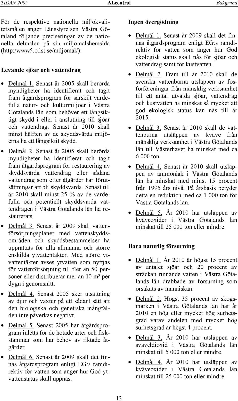 Senast år 25 skall berörda myndigheter ha identifierat och tagit fram åtgärdsprogram för särskilt värdefulla natur- och kulturmiljöer i Västra Götalands län som behöver ett långsiktigt skydd i eller