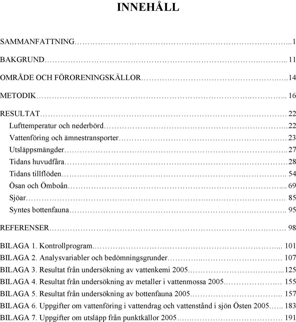 Analysvariabler och bedömningsgrunder... 17 BILAGA 3. Resultat från undersökning av vattenkemi 25..... 125 BILAGA 4. Resultat från undersökning av metaller i vattenmossa 25.. 155 BILAGA 5.