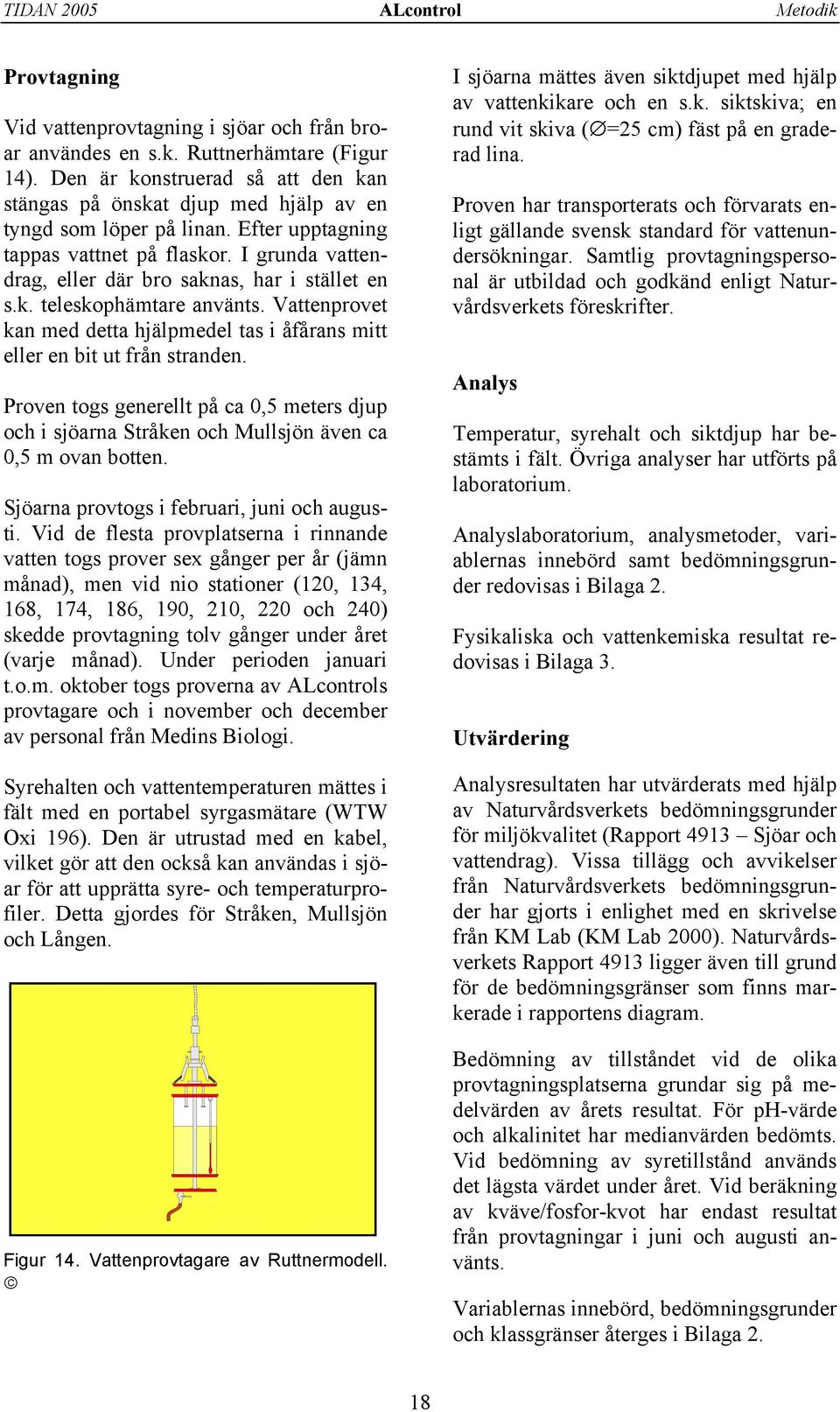 I grunda vattendrag, eller där bro saknas, har i stället en s.k. teleskophämtare använts. Vattenprovet kan med detta hjälpmedel tas i åfårans mitt eller en bit ut från stranden.