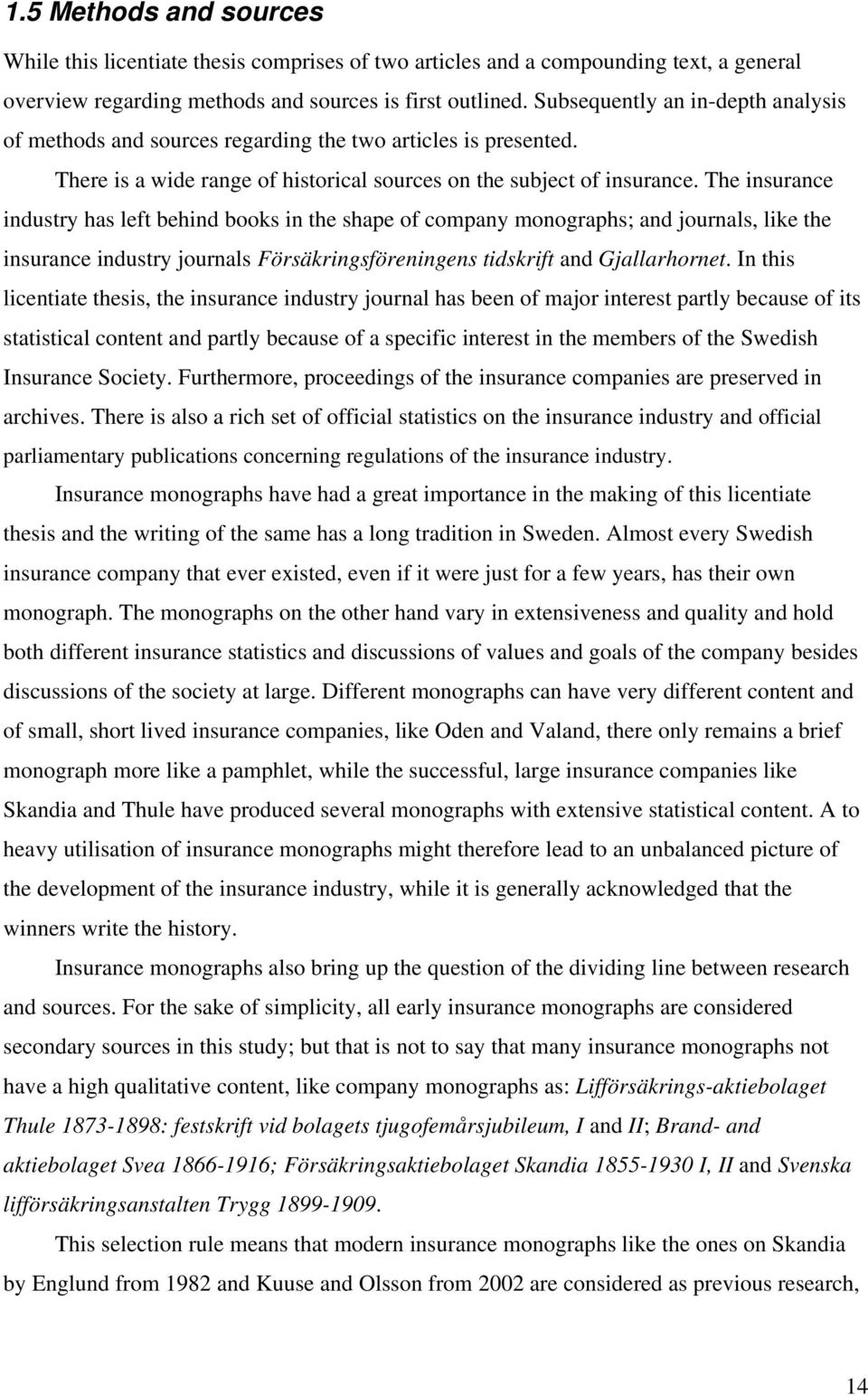 The insurance industry has left behind books in the shape of company monographs; and journals, like the insurance industry journals Försäkringsföreningens tidskrift and Gjallarhornet.