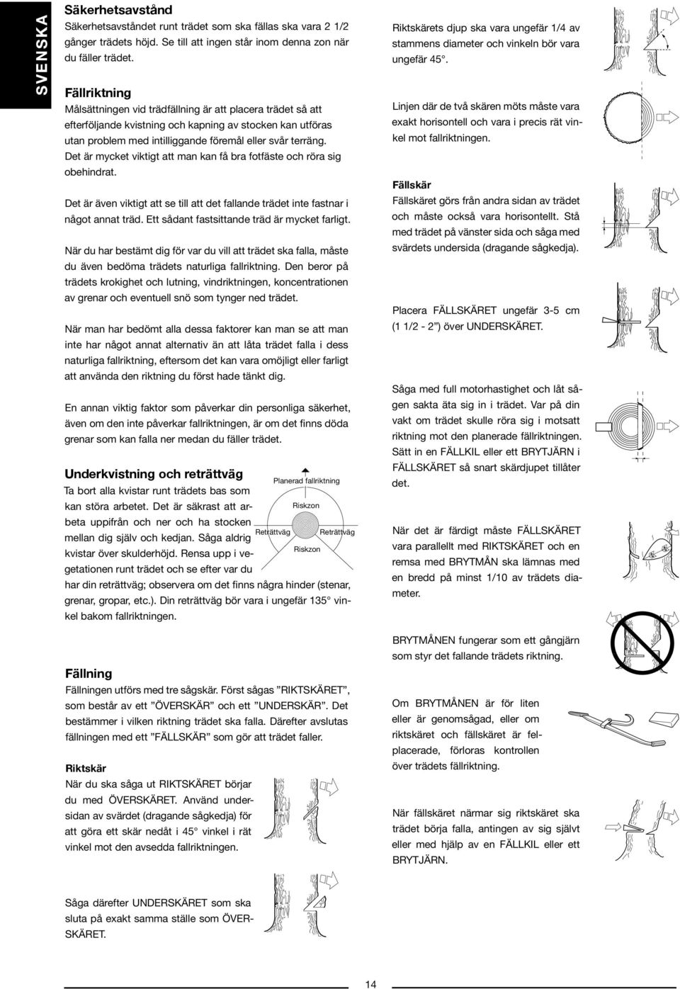 Det är mycket viktigt att man kan få bra fotfäste och röra sig obehindrat. Det är även viktigt att se till att det fallande trädet inte fastnar i något annat träd.