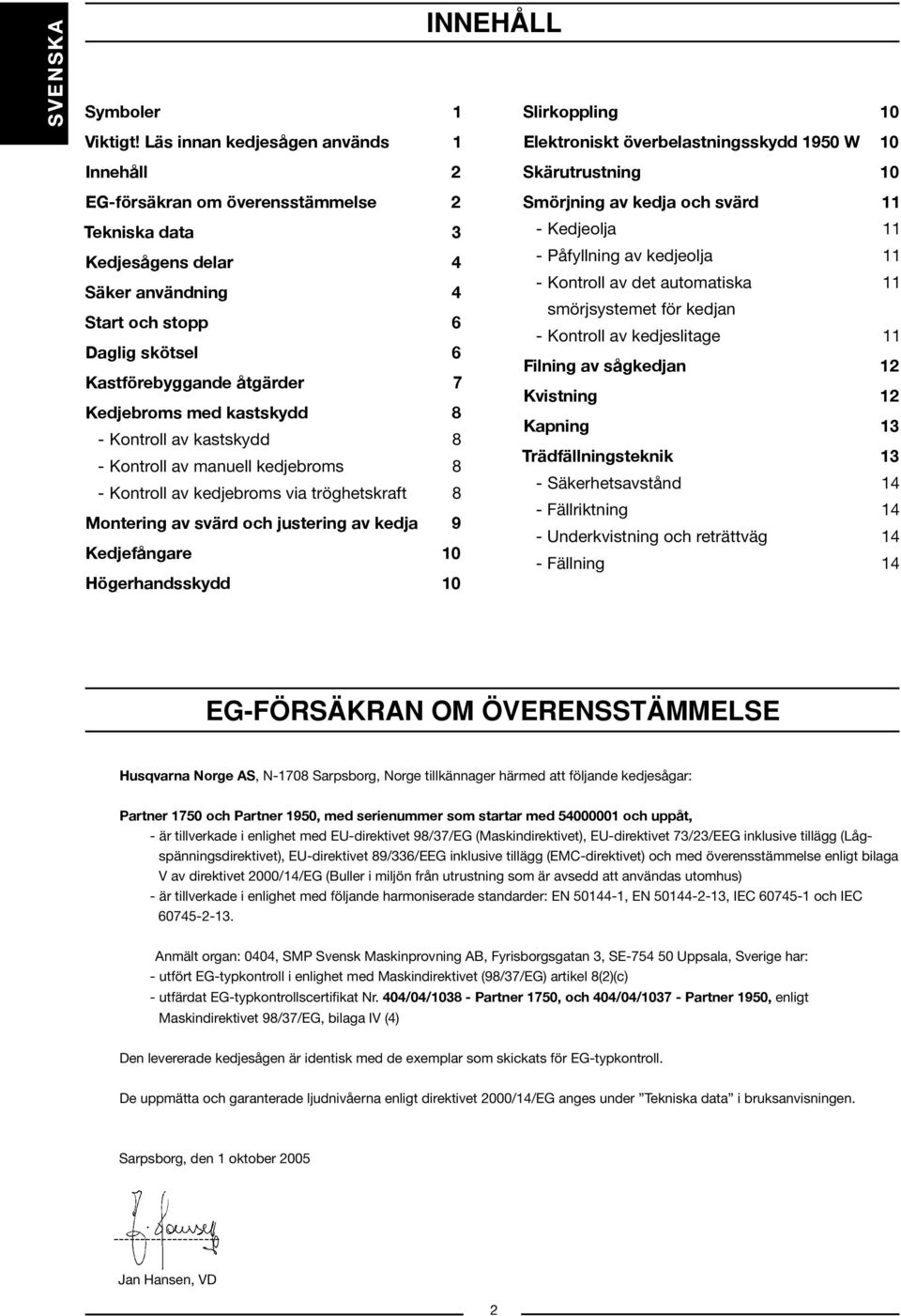 Kedjebroms med kastskydd 8 - Kontroll av kastskydd 8 - Kontroll av manuell kedjebroms 8 - Kontroll av kedjebroms via tröghetskraft 8 Montering av svärd och justering av kedja 9 Kedjefångare 10