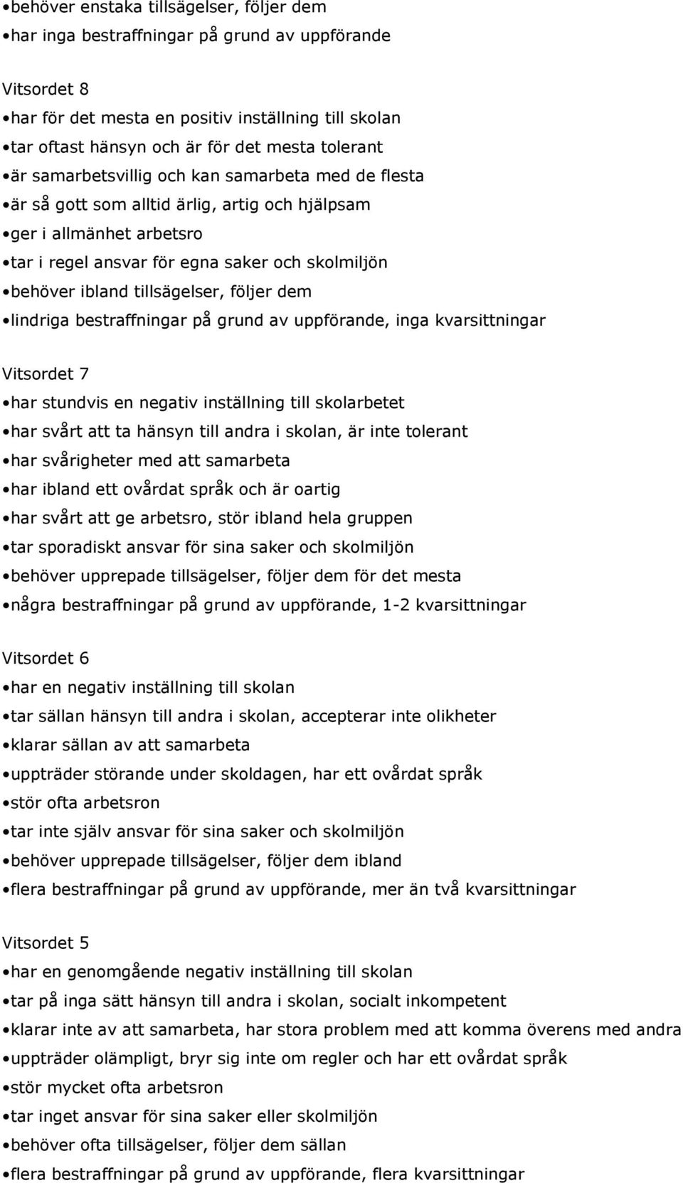 tillsägelser, följer dem lindriga bestraffningar på grund av uppförande, inga kvarsittningar Vitsordet 7 har stundvis en negativ inställning till skolarbetet har svårt att ta hänsyn till andra i