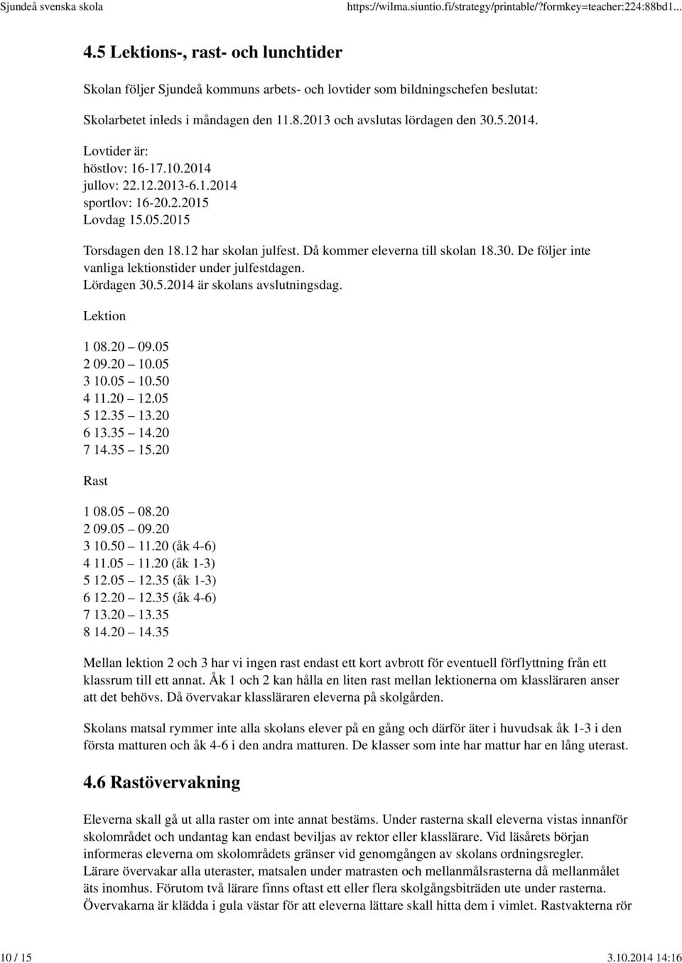 Då kommer eleverna till skolan 18.30. De följer inte vanliga lektionstider under julfestdagen. Lördagen 30.5.2014 är skolans avslutningsdag. Lektion 1 08.20 09.05 2 09.20 10.05 3 10.05 10.50 4 11.