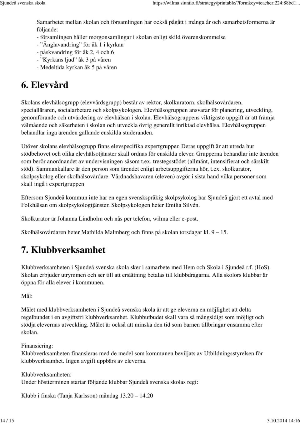 Änglavandring för åk 1 i kyrkan - påskvandring för åk 2, 4 och 6 - Kyrkans ljud åk 3 på våren - Medeltida kyrkan åk 5 på våren 6.