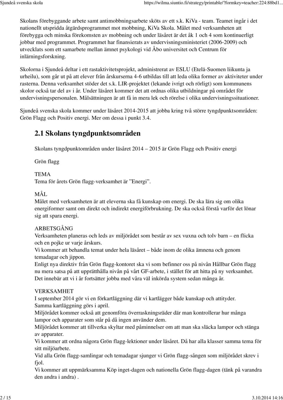 Programmet har finansierats av undervisningsministeriet (2006-2009) och utvecklats som ett samarbete mellan ämnet psykologi vid Åbo universitet och Centrum för inlärningsforskning.