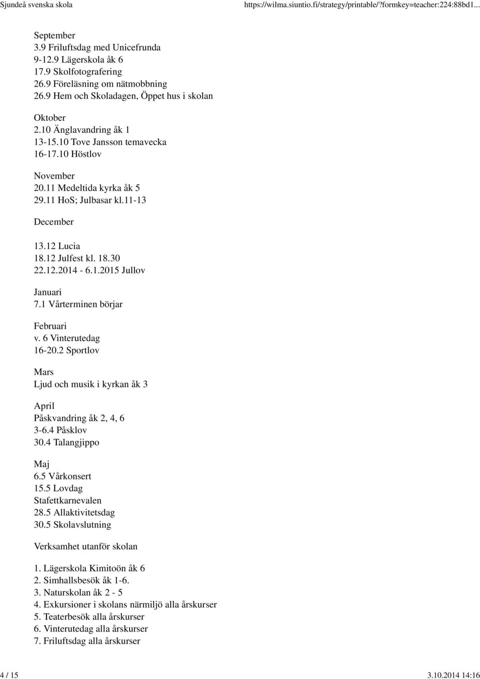 1 Vårterminen börjar Februari v. 6 Vinterutedag 16-20.2 Sportlov Mars Ljud och musik i kyrkan åk 3 April Påskvandring åk 2, 4, 6 3-6.4 Påsklov 30.4 Talangjippo Maj 6.5 Vårkonsert 15.