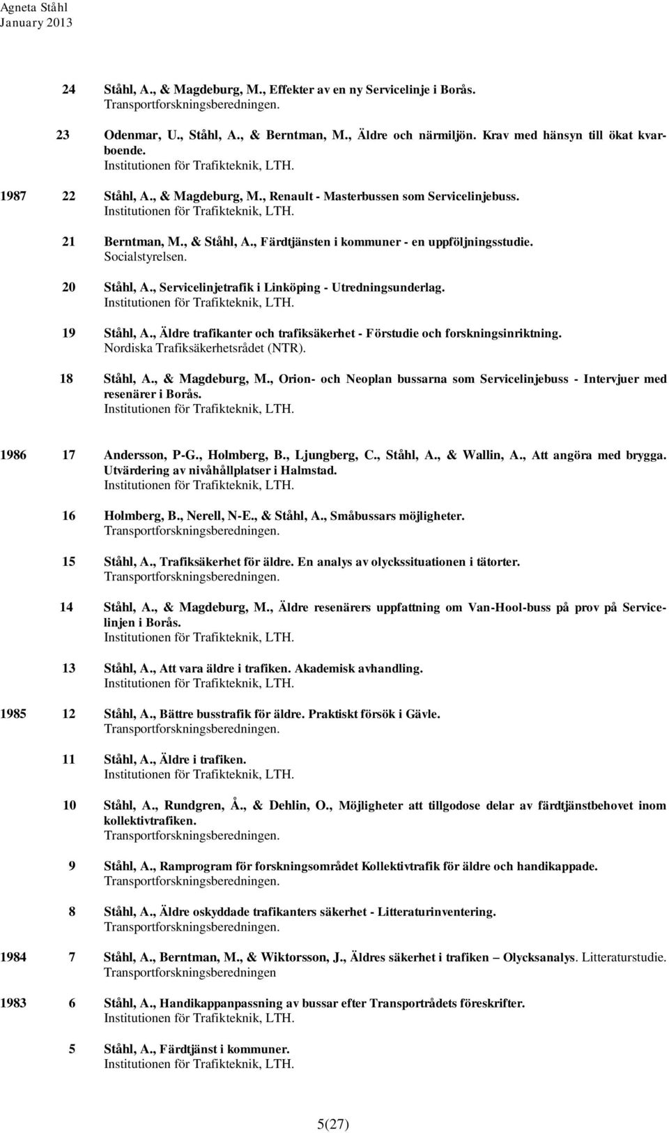 , Servicelinjetrafik i Linköping - Utredningsunderlag. 19 Ståhl, A., Äldre trafikanter och trafiksäkerhet - Förstudie och forskningsinriktning. Nordiska Trafiksäkerhetsrådet (NTR). 18 Ståhl, A.