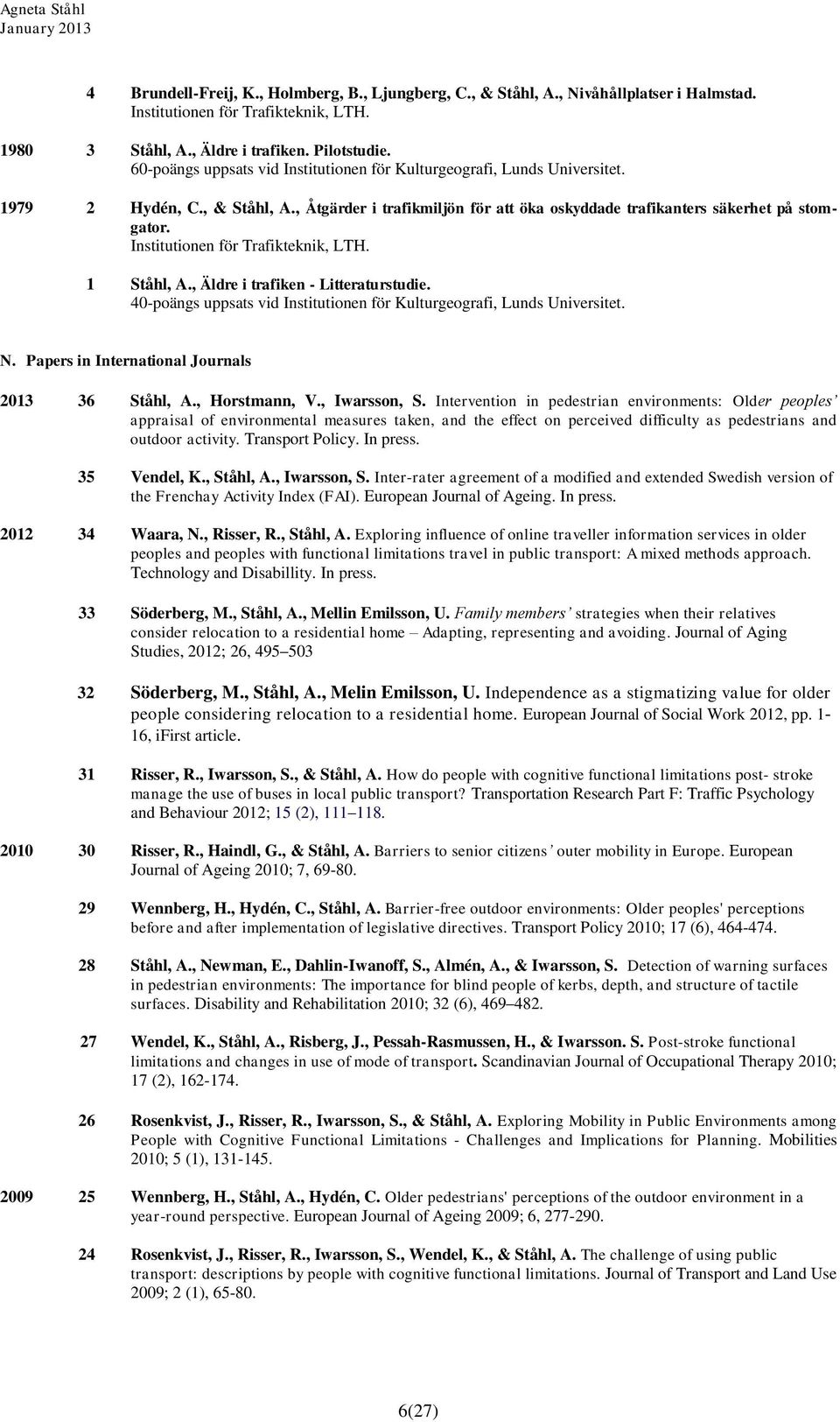 , Äldre i trafiken - Litteraturstudie. 40-poängs uppsats vid Institutionen för Kulturgeografi, Lunds Universitet. N. Papers in International Journals 2013 36 Ståhl, A., Horstmann, V., Iwarsson, S.