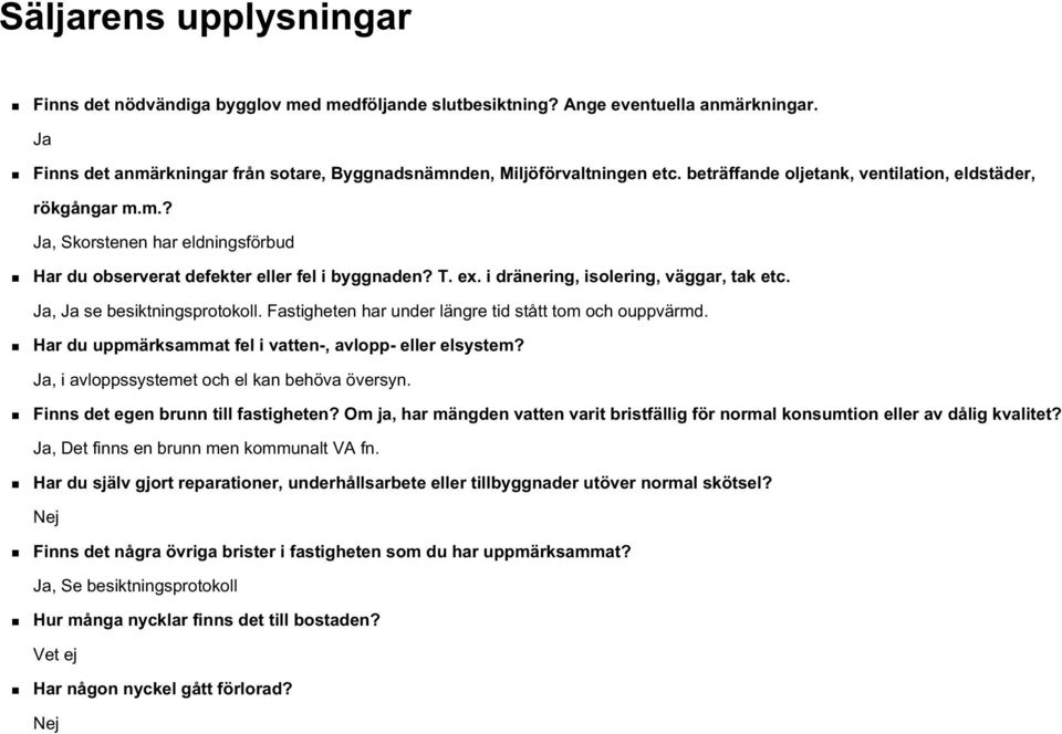 Ja, Ja se besiktningsprotokoll. Fastigheten har under längre tid stått tom och ouppvärmd. Har du uppmärksammat fel i vatten-, avlopp- eller elsystem? Ja, i avloppssystemet och el kan behöva översyn.