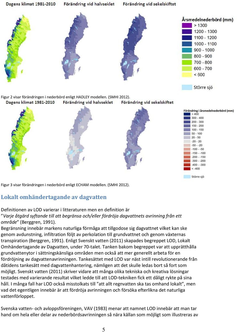 Lokalt omhändertagande av dagvatten Definitionen av LOD varierar i litteraturen men en definition är Varje åtgärd syftande till att begränsa och/eller fördröja dagvattnets avrinning från ett område