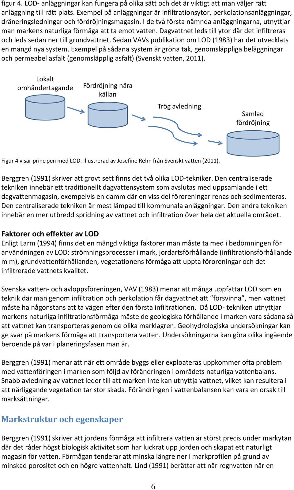 I de två första nämnda anläggningarna, utnyttjar man markens naturliga förmåga att ta emot vatten. Dagvattnet leds till ytor där det infiltreras och leds sedan ner till grundvattnet.