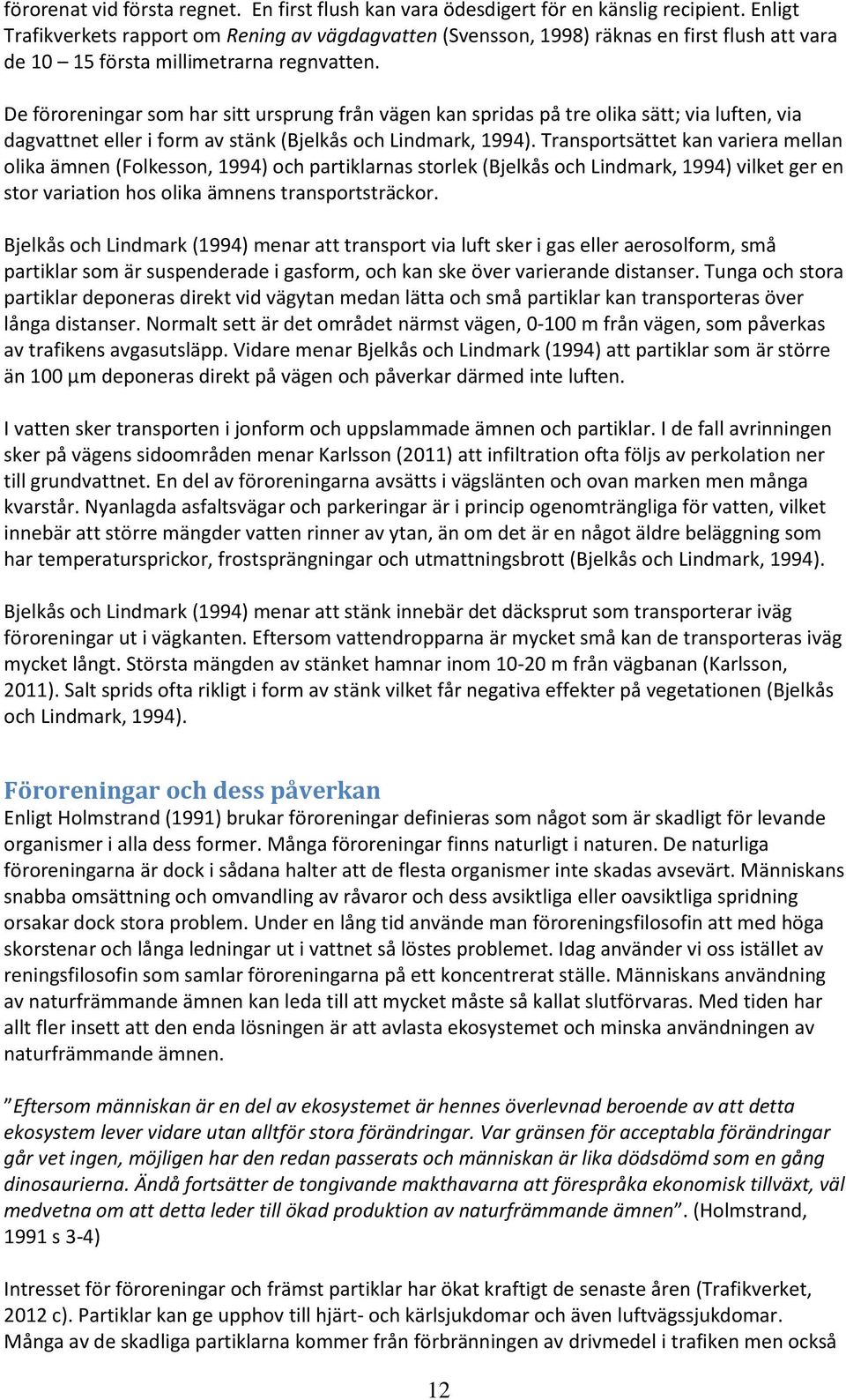 De föroreningar som har sitt ursprung från vägen kan spridas på tre olika sätt; via luften, via dagvattnet eller i form av stänk (Bjelkås och Lindmark, 1994).