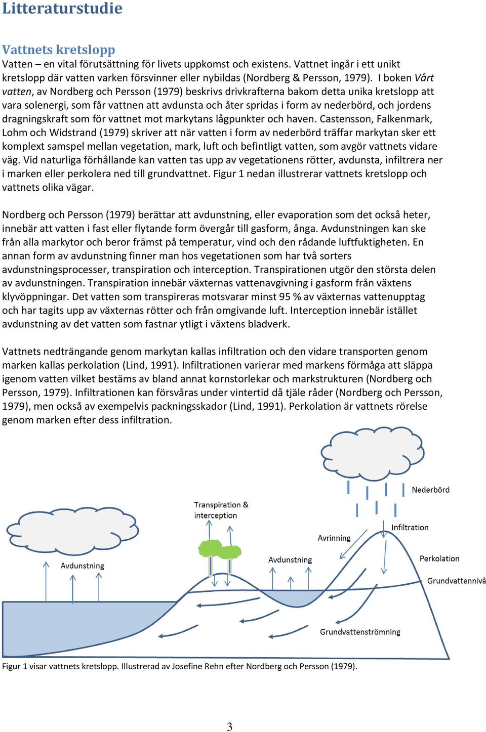 I boken Vårt vatten, av Nordberg och Persson (1979) beskrivs drivkrafterna bakom detta unika kretslopp att vara solenergi, som får vattnen att avdunsta och åter spridas i form av nederbörd, och