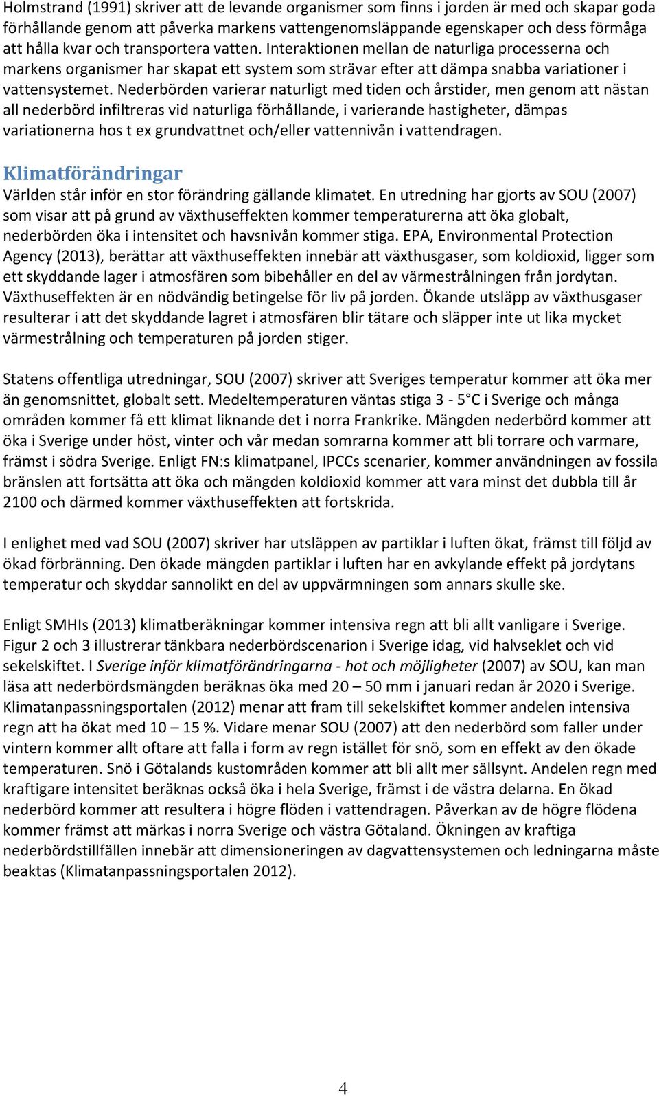 Nederbörden varierar naturligt med tiden och årstider, men genom att nästan all nederbörd infiltreras vid naturliga förhållande, i varierande hastigheter, dämpas variationerna hos t ex grundvattnet