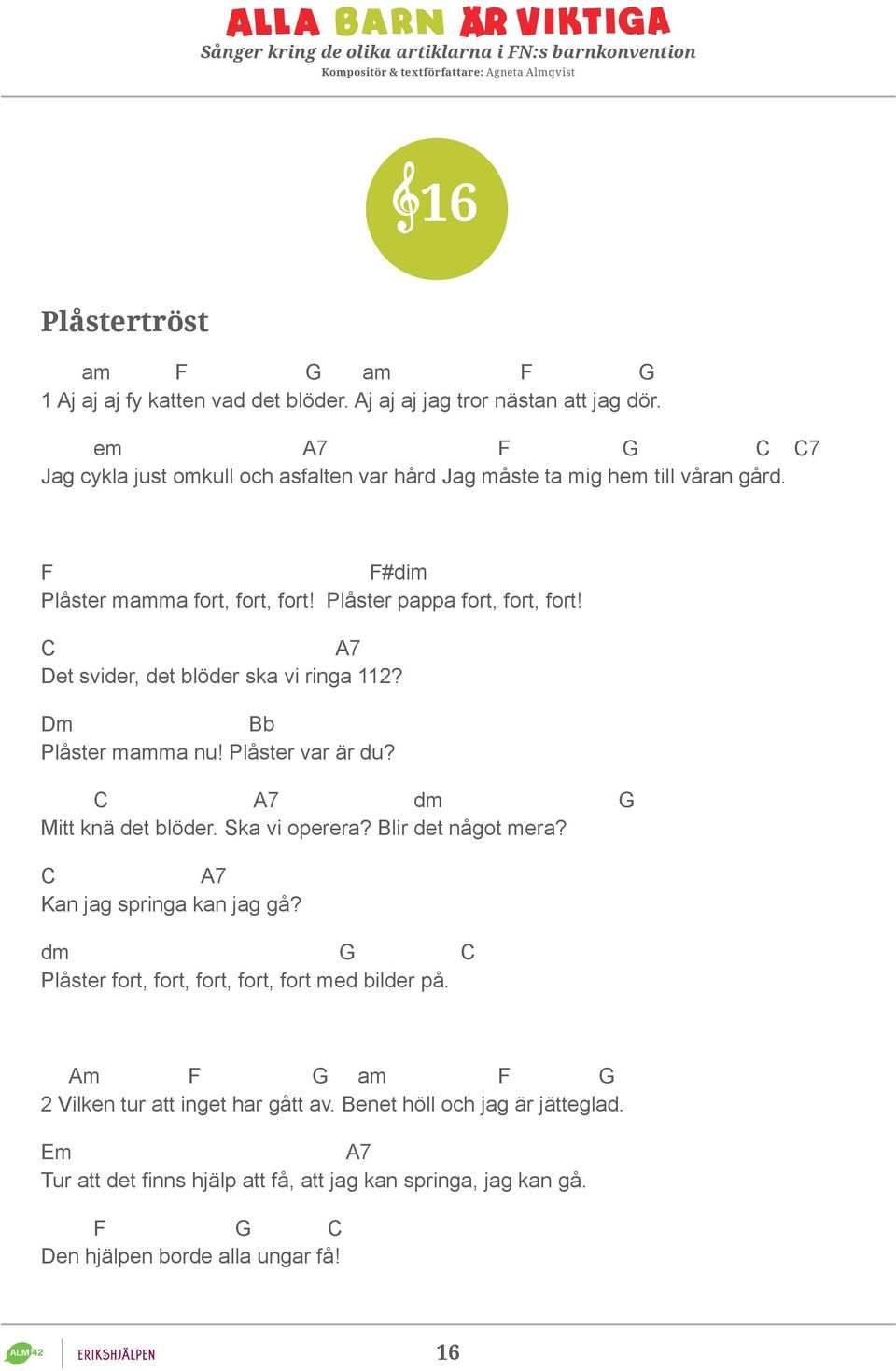 C A7 Det svider, det blöder ska vi ringa 112? Dm Bb Plåster mamma nu! Plåster var är du? C A7 dm G Mitt knä det blöder. Ska vi operera? Blir det något mera?