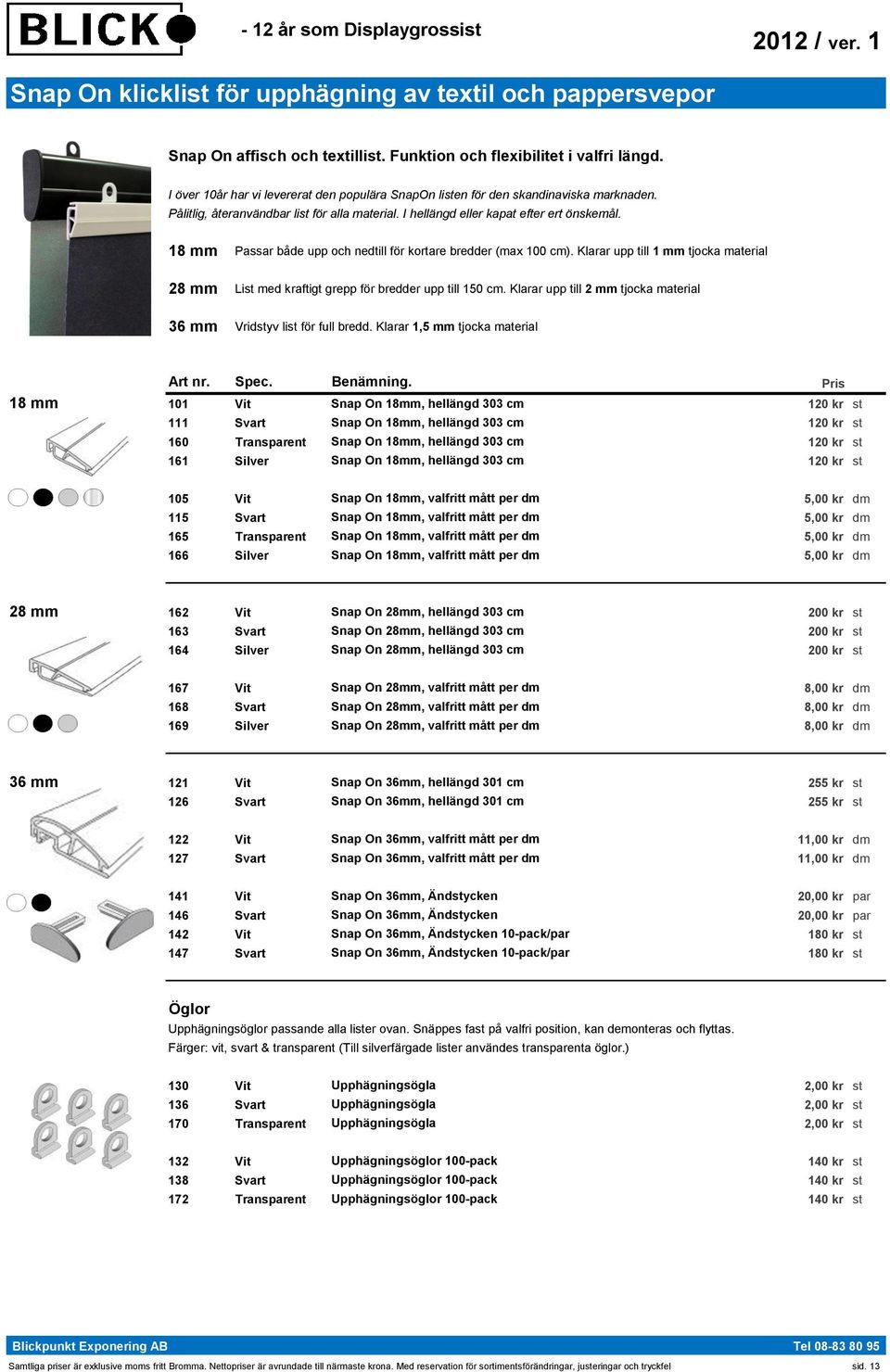 18 mm Passar både upp och nedtill för kortare bredder (max 100 cm). Klarar upp till 1 mm tjocka material 28 mm List med kraftigt grepp för bredder upp till 150 cm.