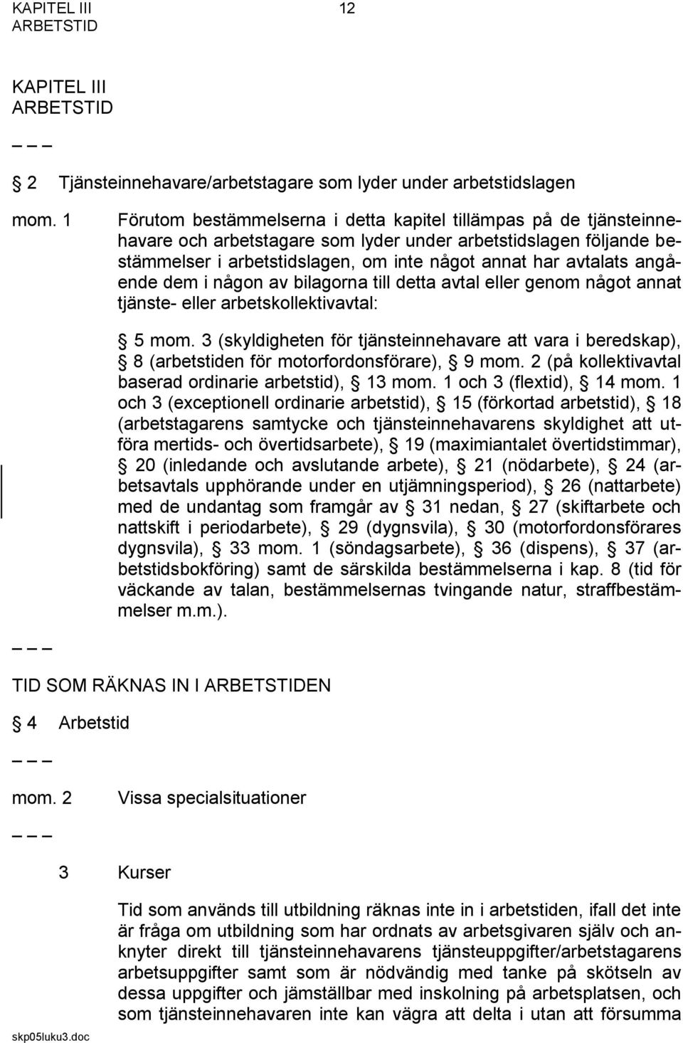 angående dem i någon av bilagorna till detta avtal eller genom något annat tjänste- eller arbetskollektivavtal: 5 mom.