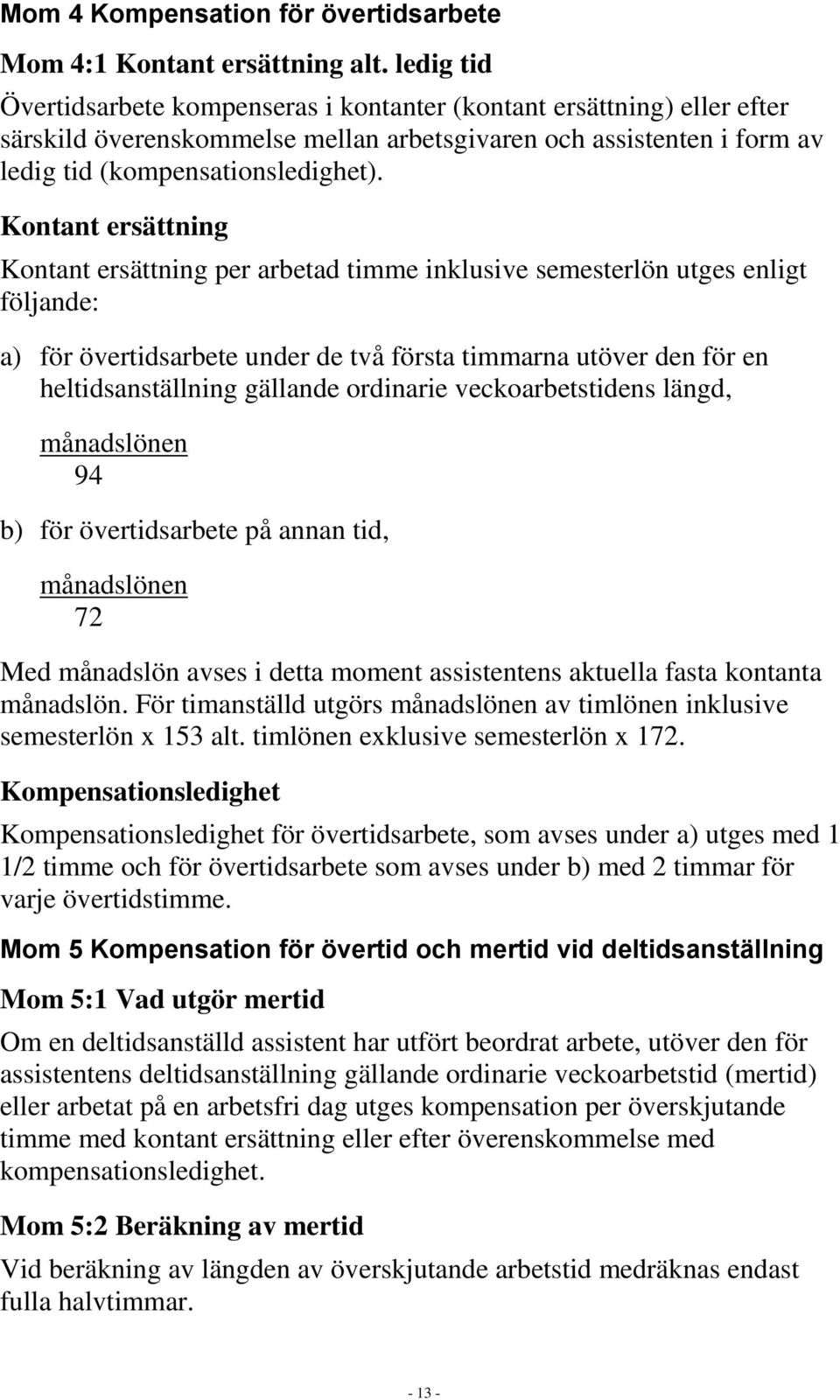 Kontant ersättning Kontant ersättning per arbetad timme inklusive semesterlön utges enligt följande: a) för övertidsarbete under de två första timmarna utöver den för en heltidsanställning gällande