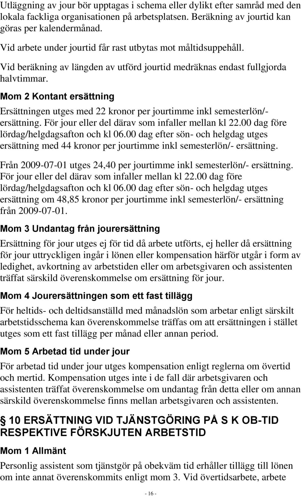 Mom 2 Kontant ersättning Ersättningen utges med 22 kronor per jourtimme inkl semesterlön/- ersättning. För jour eller del därav som infaller mellan kl 22.00 dag före lördag/helgdagsafton och kl 06.