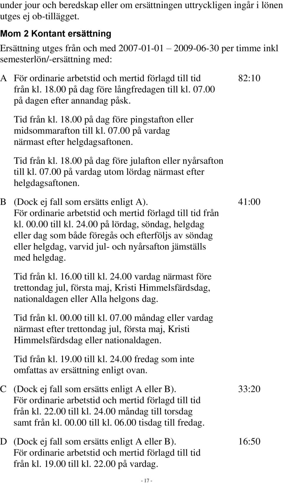 00 på dag före långfredagen till kl. 07.00 på dagen efter annandag påsk. Tid från kl. 18.00 på dag före pingstafton eller midsommarafton till kl. 07.00 på vardag närmast efter helgdagsaftonen.