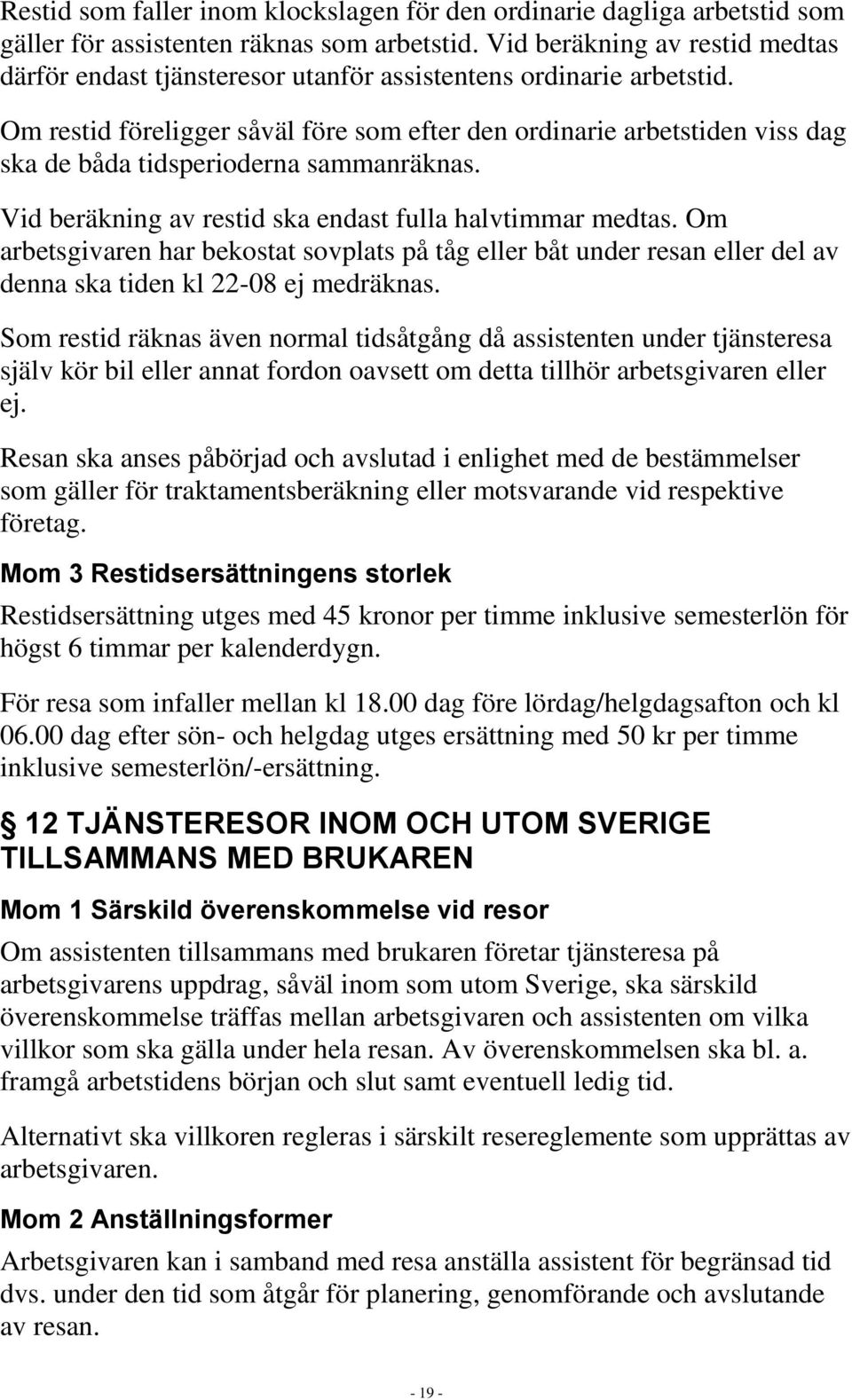 Om restid föreligger såväl före som efter den ordinarie arbetstiden viss dag ska de båda tidsperioderna sammanräknas. Vid beräkning av restid ska endast fulla halvtimmar medtas.