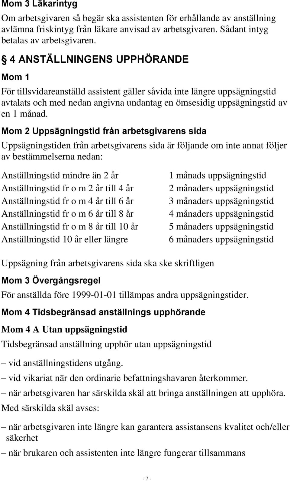 Mom 2 Uppsägningstid från arbetsgivarens sida Uppsägningstiden från arbetsgivarens sida är följande om inte annat följer av bestämmelserna nedan: Anställningstid mindre än 2 år Anställningstid fr o m