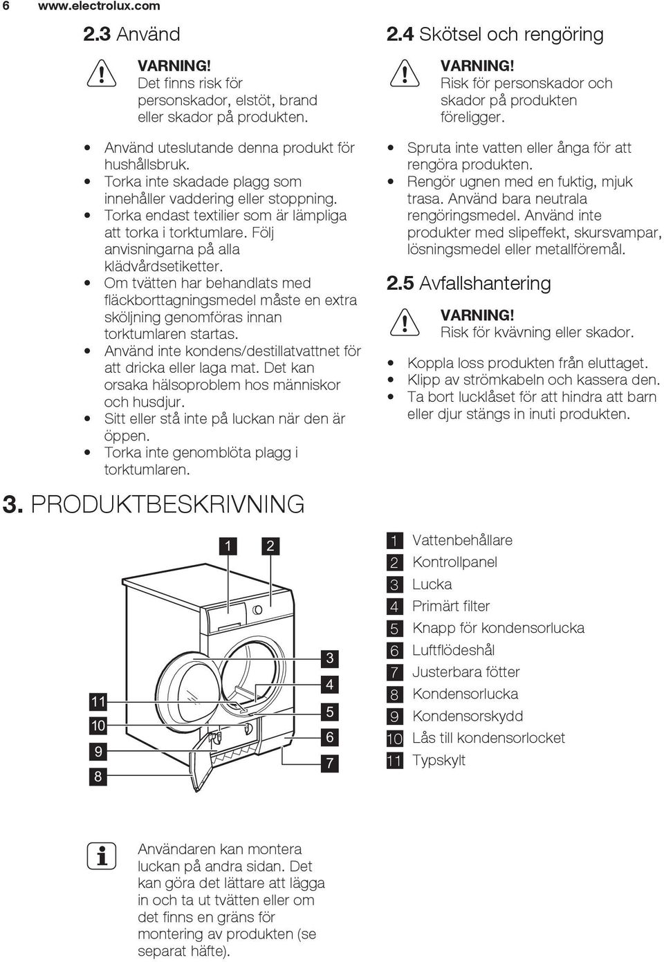 Torka endast textilier som är lämpliga att torka i torktumlare. Följ anvisningarna på alla klädvårdsetiketter.