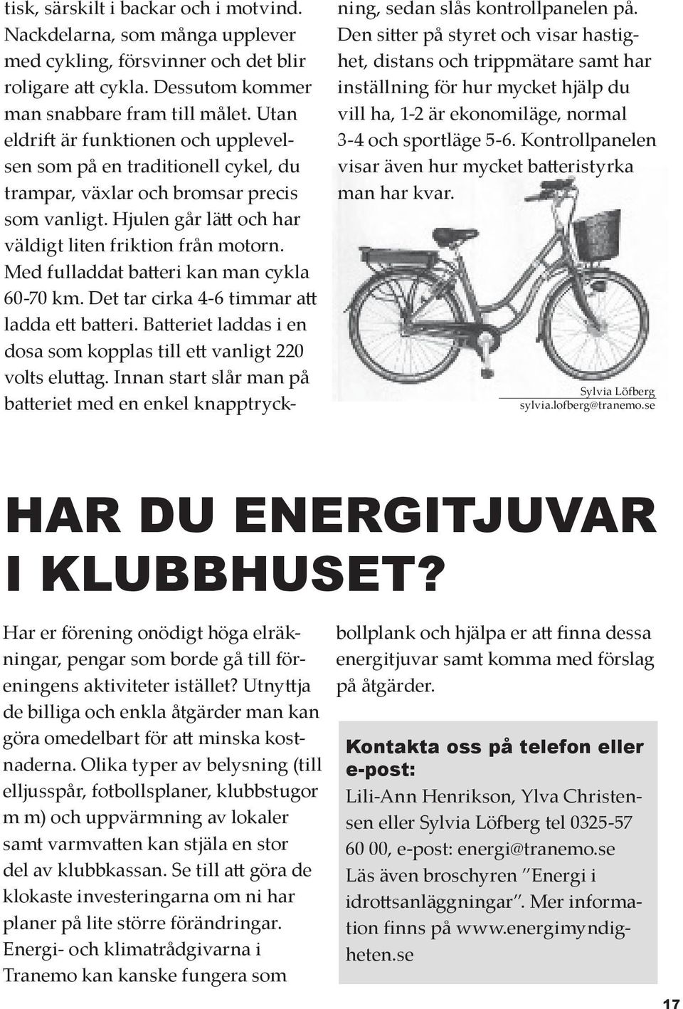 Med fulladdat batteri kan man cykla 60-70 km. Det tar cirka 4-6 timmar att ladda ett batteri. Batteriet laddas i en dosa som kopplas till ett vanligt 220 volts eluttag.