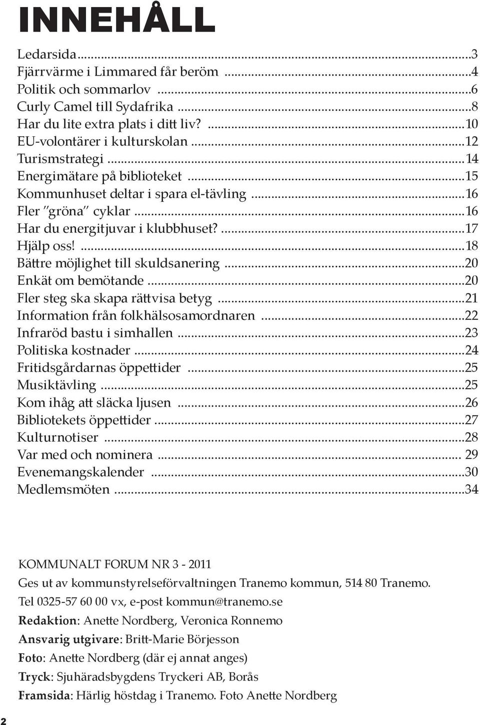 ...18 Bättre möjlighet till skuldsanering...20 Enkät om bemötande...20 Fler steg ska skapa rättvisa betyg...21 Information från folkhälsosamordnaren...22 Infraröd bastu i simhallen.