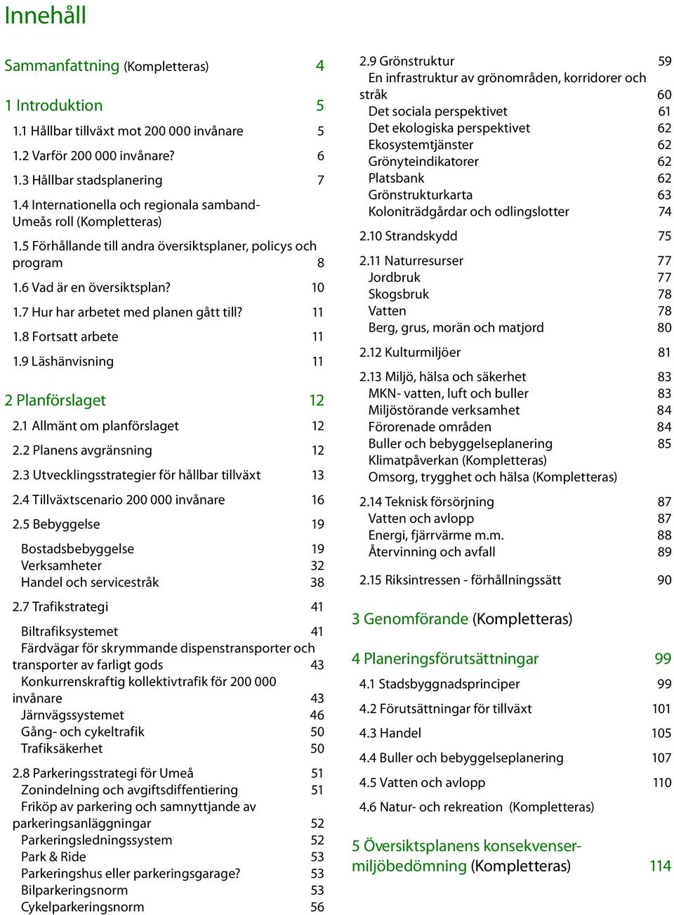 7 Hur har arbetet med planen gått till? 11 1.8 Fortsatt arbete 11 1.9 Läshänvisning 11 2 Planförslaget 12 2.1 Allmänt om planförslaget 12 2.2 Planens avgränsning 12 2.