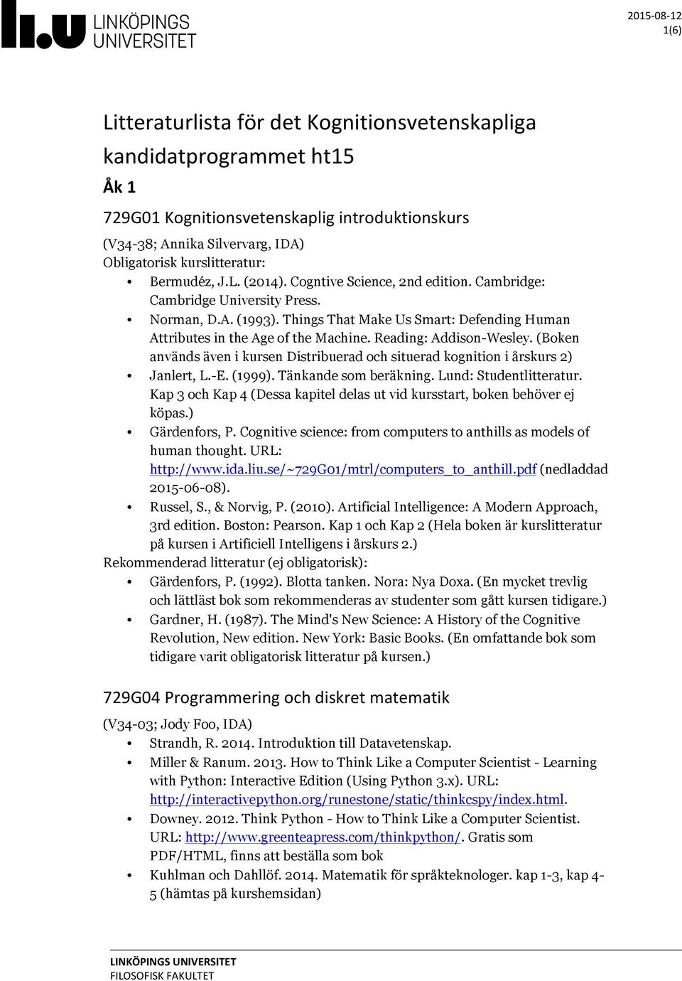 Things That Make Us Smart: Defending Human Attributes in the Age of the Machine. Reading: Addison-Wesley. (Boken används även i kursen Distribuerad och situerad kognition i årskurs 2) Janlert, L.-E.