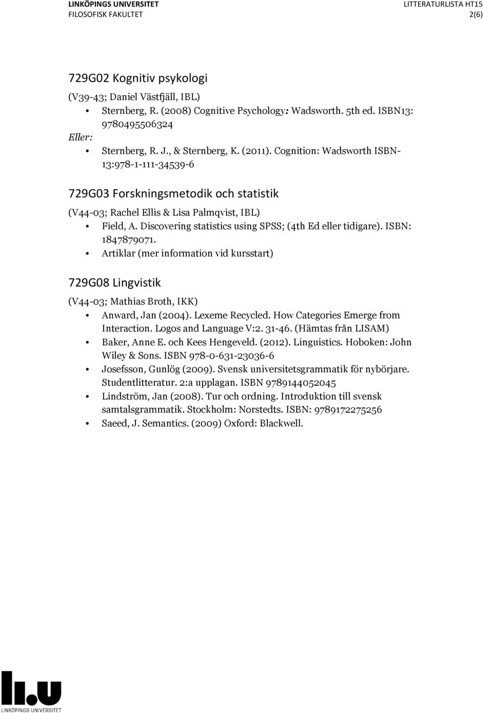 Discovering statistics using SPSS; (4th Ed eller tidigare). ISBN: 1847879071. Artiklar (mer information vid kursstart) 729G08 Lingvistik (V44-03; Mathias Broth, IKK) Anward, Jan (2004).