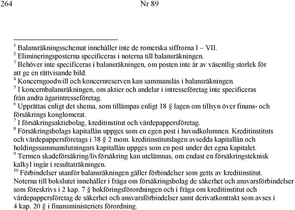 5 I koncernbalansräkningen, om aktier och andelar i intresseföretag inte specificeras från andra ägarintresseföretag.