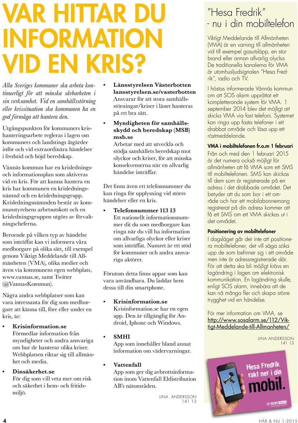 Utgångspunkten för kommuners krishanteringsarbete regleras i lagen om kommuners och landstings åtgärder inför och vid extraordinära händelser i fredstid och höjd beredskap.