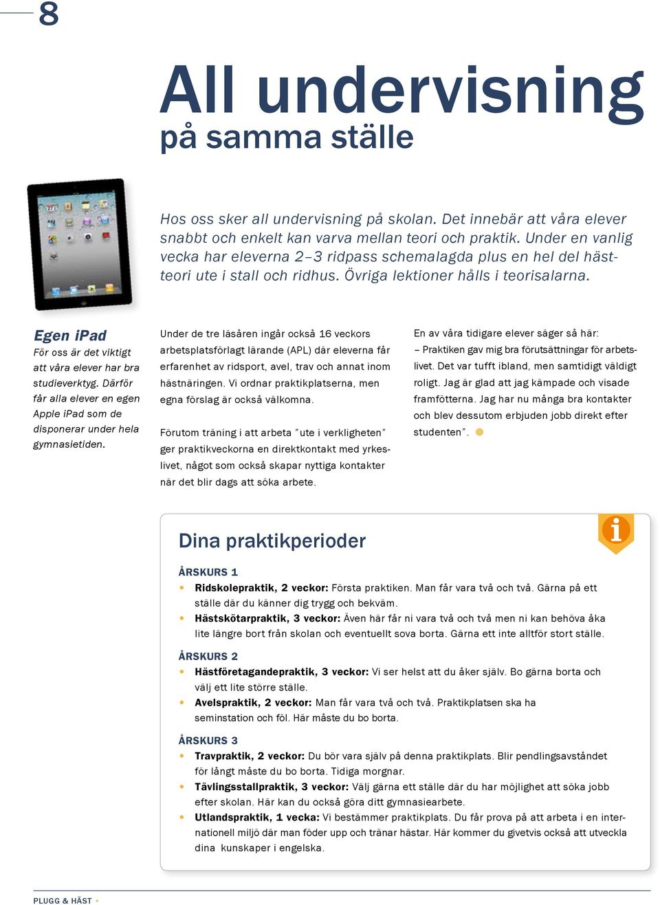 Egen ipad För oss är det viktigt att våra elever har bra studieverktyg. Därför får alla elever en egen Apple ipad som de disponerar under hela gymnasietiden.