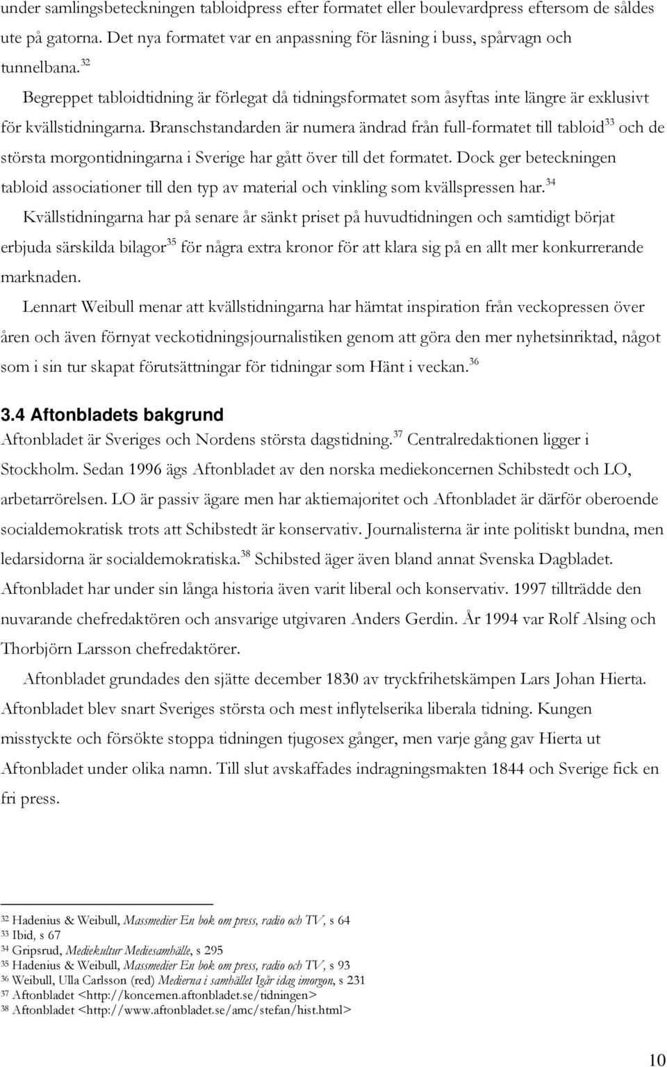 Branschstandarden är numera ändrad från full-formatet till tabloid 33 och de största morgontidningarna i Sverige har gått över till det formatet.