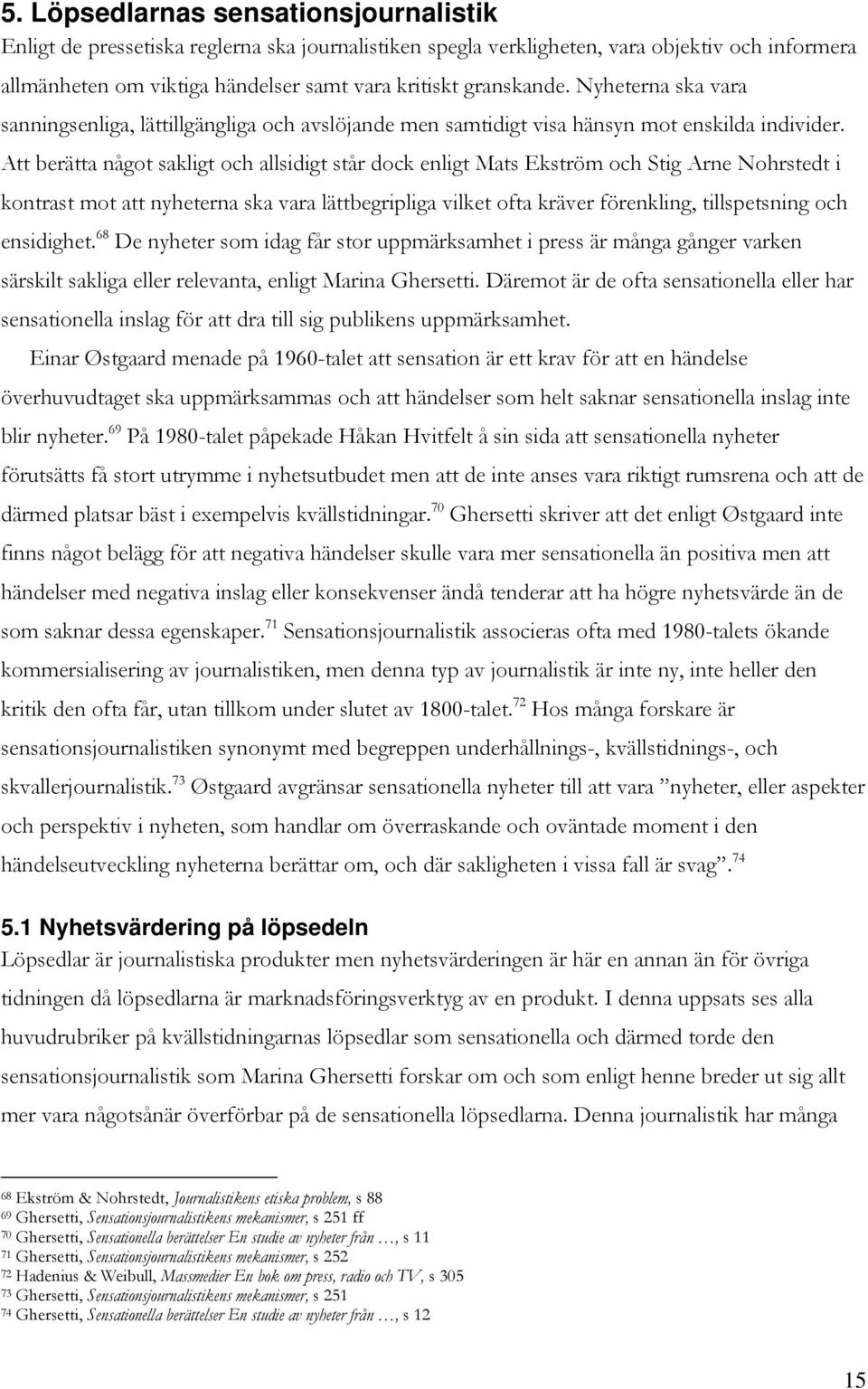 Att berätta något sakligt och allsidigt står dock enligt Mats Ekström och Stig Arne Nohrstedt i kontrast mot att nyheterna ska vara lättbegripliga vilket ofta kräver förenkling, tillspetsning och