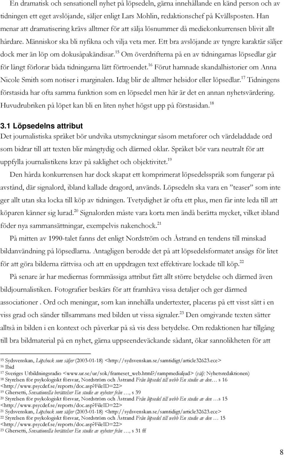 Ett bra avslöjande av tyngre karaktär säljer dock mer än löp om dokusåpakändisar. 15 Om överdrifterna på en av tidningarnas löpsedlar går för långt förlorar båda tidningarna lätt förtroendet.